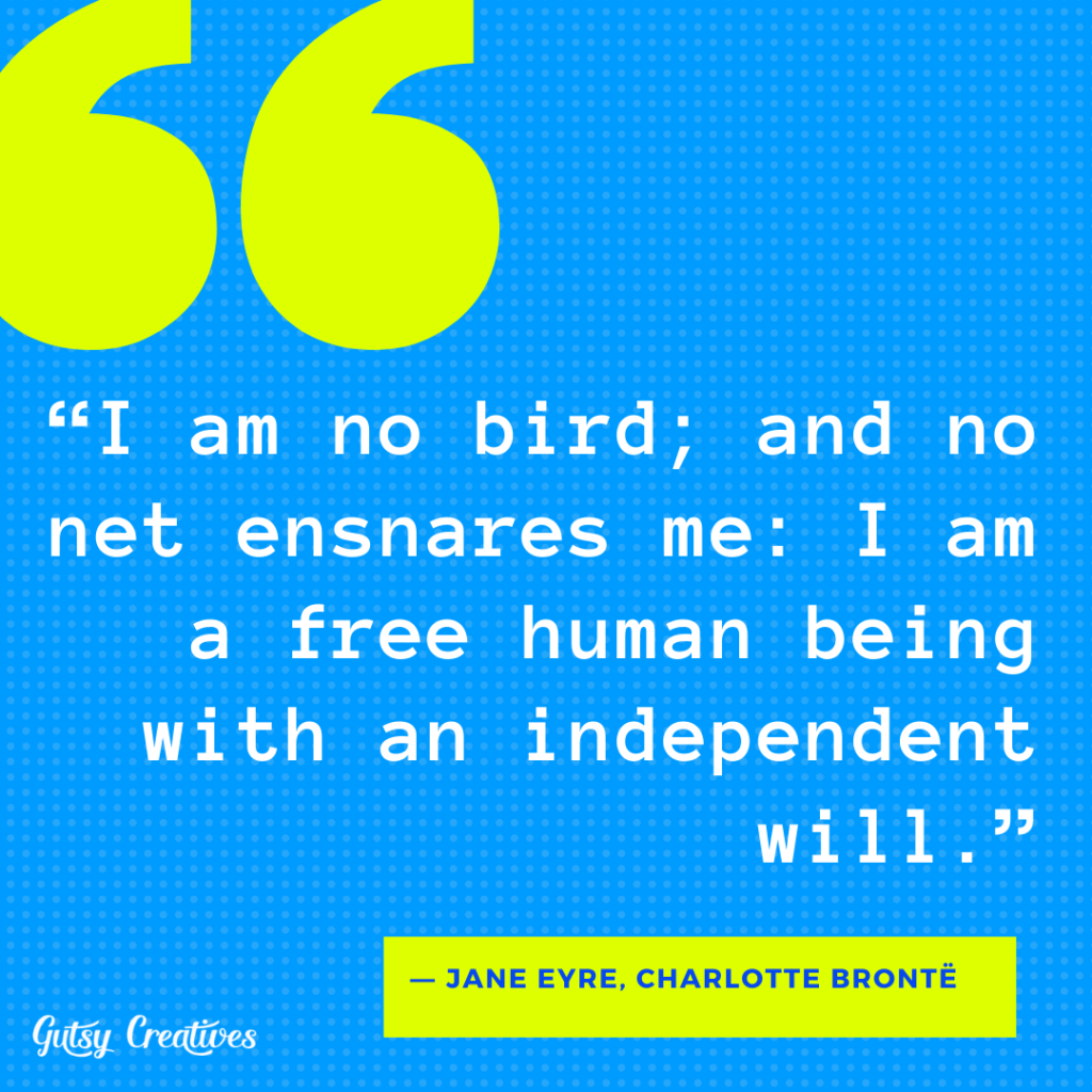 “I am no bird; and no net ensnares me: I am a free human being with an independent will.”
― Jane Eyre, Charlotte Brontë
